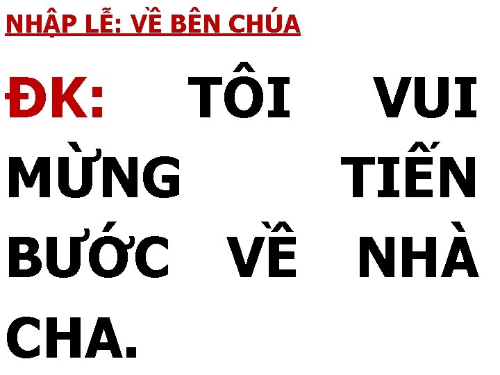 NHẬP LỄ: VỀ BÊN CHÚA ĐK: TÔI VUI MỪNG TIẾN BƯỚC VỀ NHÀ CHA.