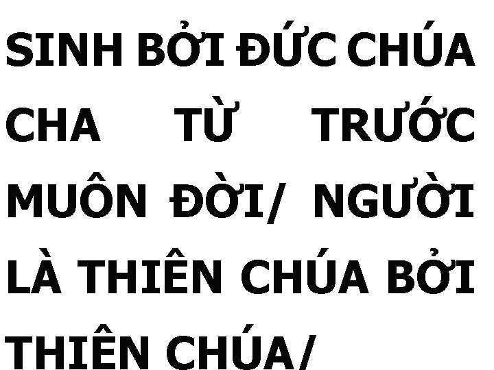 SINH BỞI ĐỨC CHÚA CHA TỪ TRƯỚC MUÔN ĐỜI/ NGƯỜI LÀ THIÊN CHÚA BỞI