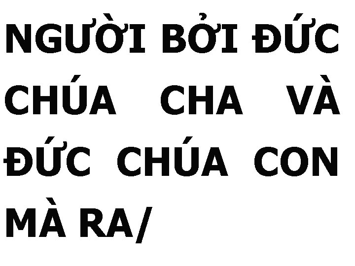 NGƯỜI BỞI ĐỨC CHÚA CHA VÀ ĐỨC CHÚA CON MÀ RA/ 