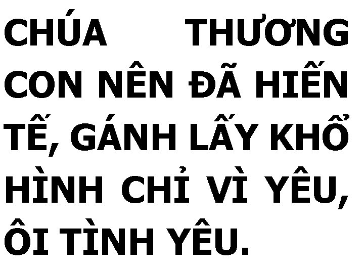 CHÚA THƯƠNG CON NÊN ĐÃ HIẾN TẾ, GÁNH LẤY KHỔ HÌNH CHỈ VÌ YÊU,