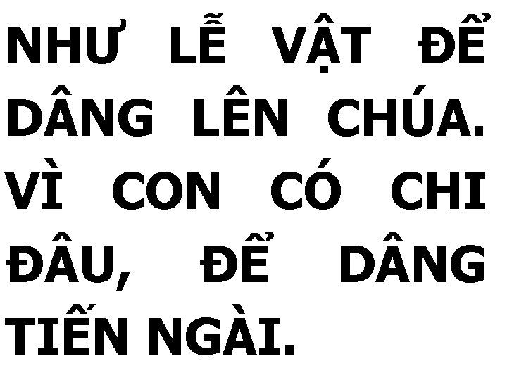 NHƯ LỄ VẬT ĐỂ D NG LÊN CHÚA. VÌ CON CÓ CHI Đ U,