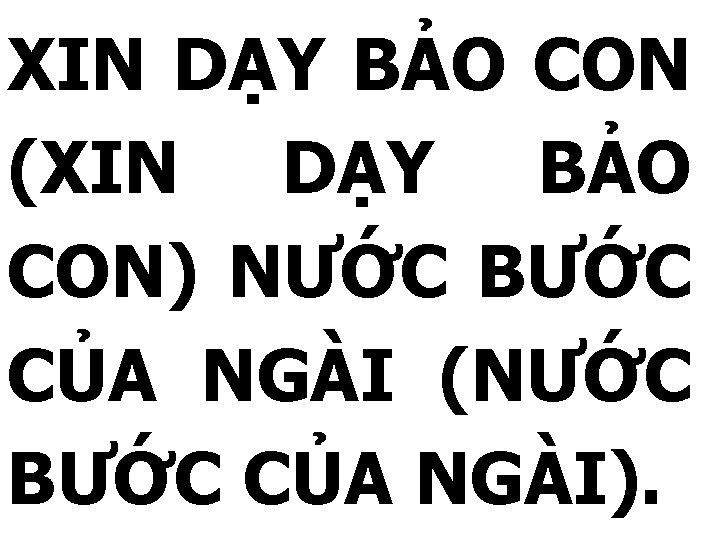 XIN DẠY BẢO CON (XIN DẠY BẢO CON) NƯỚC BƯỚC CỦA NGÀI (NƯỚC BƯỚC