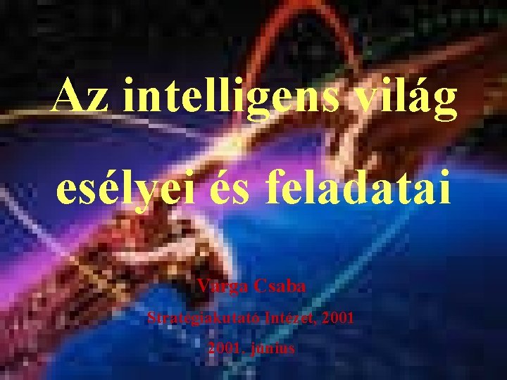 Az intelligens világ esélyei és feladatai Varga Csaba Stratégiakutató Intézet, 2001. június 