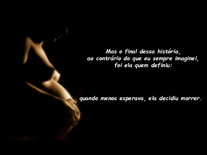 Mas o final dessa história, ao contrário do que eu sempre imaginei, foi ela