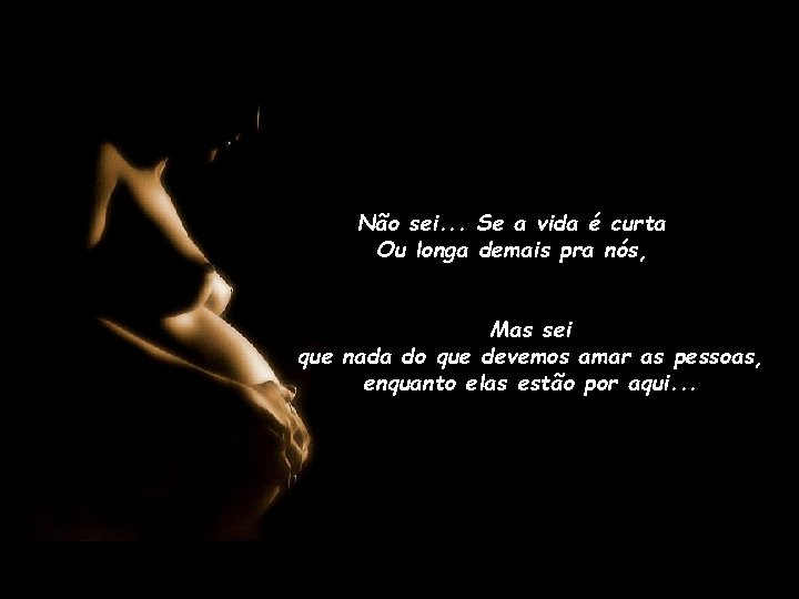 Não sei. . . Se a vida é curta Ou longa demais pra nós,