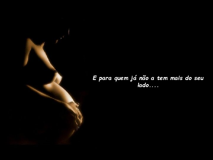 E para quem já não a tem mais do seu lado. . 