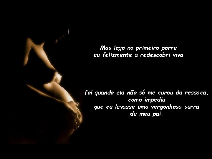 Mas logo no primeiro porre eu felizmente a redescobri viva foi quando ela não