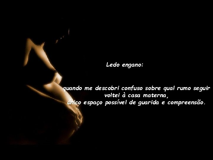 Ledo engano: quando me descobri confuso sobre qual rumo seguir voltei à casa materna,