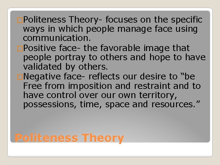 �Politeness Theory- focuses on the specific ways in which people manage face using communication.