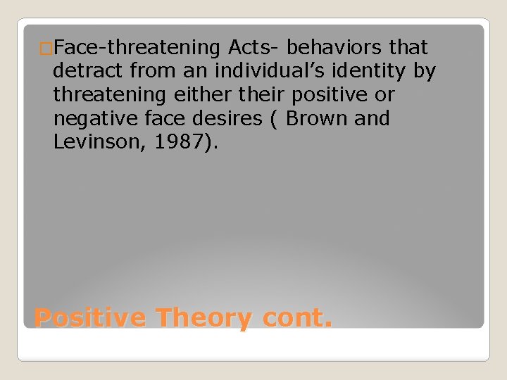 �Face-threatening Acts- behaviors that detract from an individual’s identity by threatening either their positive
