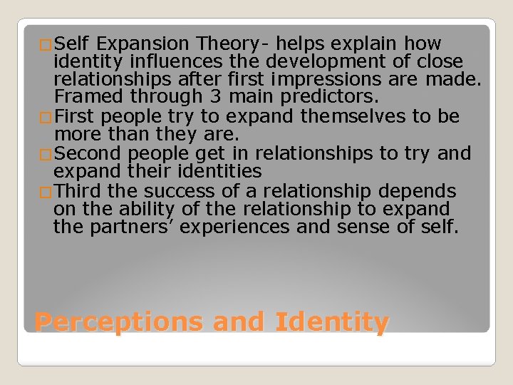 �Self Expansion Theory- helps explain how identity influences the development of close relationships after