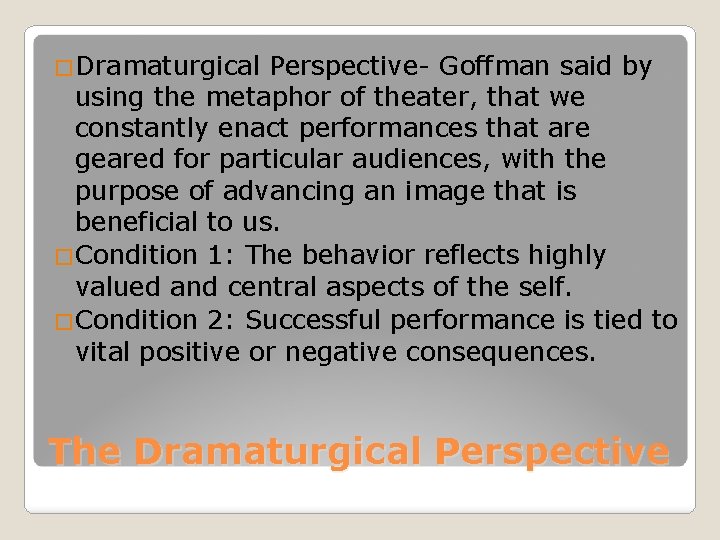 �Dramaturgical Perspective- Goffman said by using the metaphor of theater, that we constantly enact