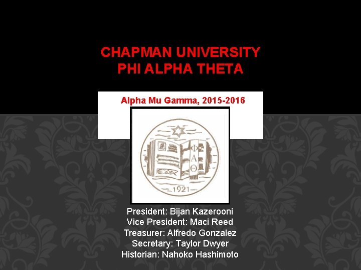 CHAPMAN UNIVERSITY PHI ALPHA THETA Alpha Mu Gamma, 2015 -2016 President: Bijan Kazerooni Vice