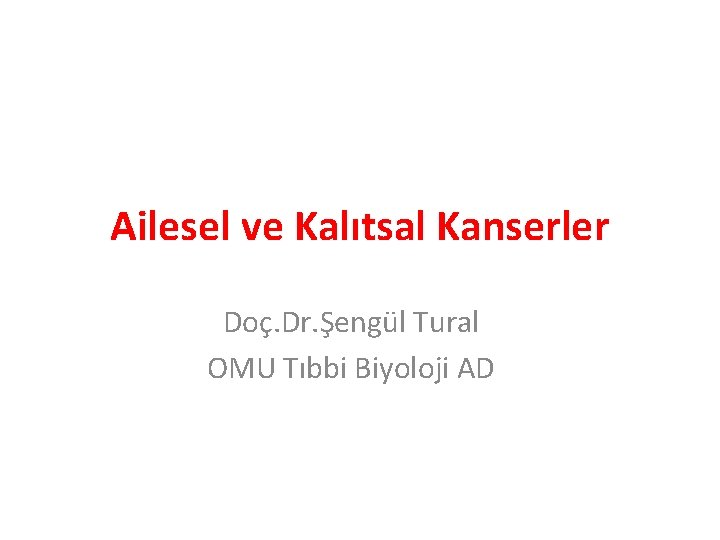 Ailesel ve Kalıtsal Kanserler Doç. Dr. Şengül Tural OMU Tıbbi Biyoloji AD Ailesel ve Kalıtsal Kanserler Doç. Dr. Şengül Tural OMU Tıbbi Biyoloji AD