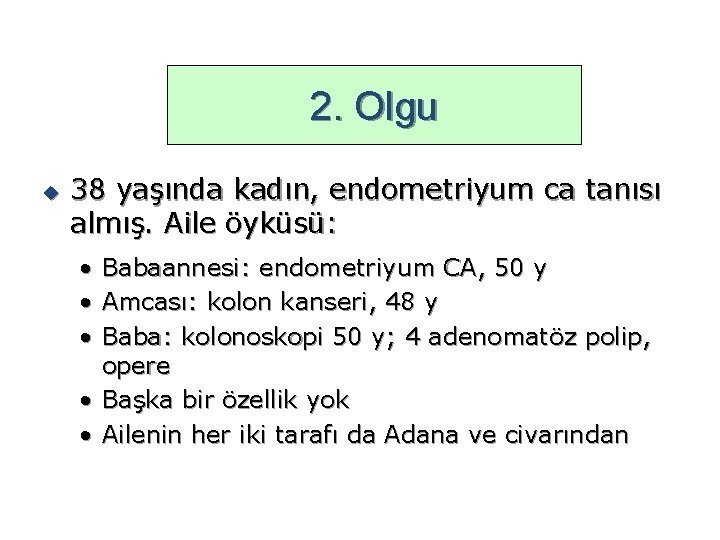 2. Olgu u 38 yaşında kadın, endometriyum ca tanısı almış. Aile öyküsü: • •