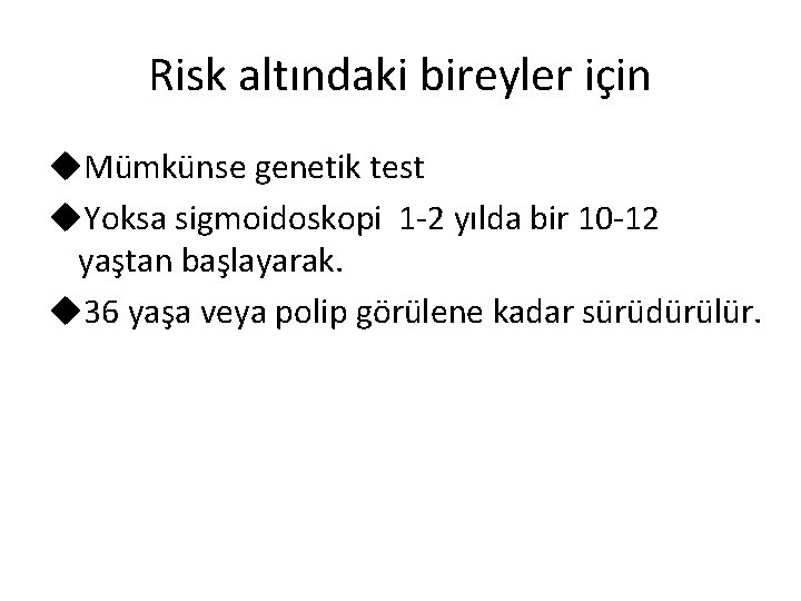 Risk altındaki bireyler için u. Mümkünse genetik test u. Yoksa sigmoidoskopi 1 -2 yılda