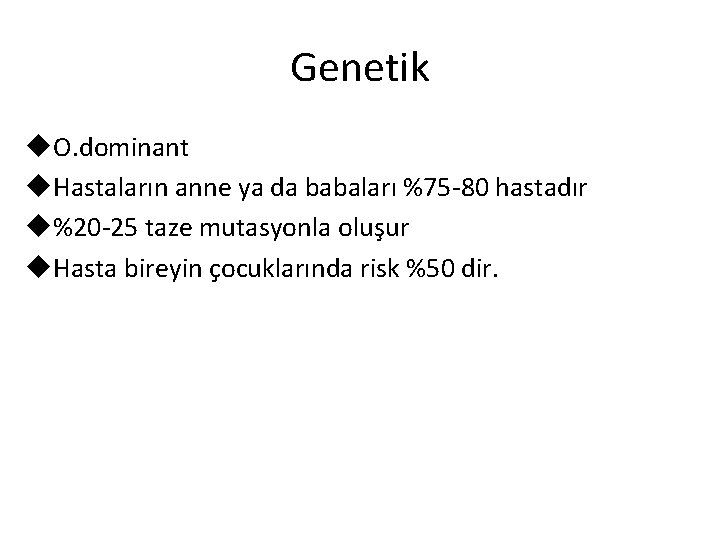 Genetik u. O. dominant u. Hastaların anne ya da babaları %75 -80 hastadır u%20