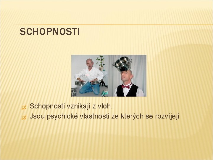 SCHOPNOSTI Schopnosti vznikají z vloh. Jsou psychické vlastnosti ze kterých se rozvíjejí 