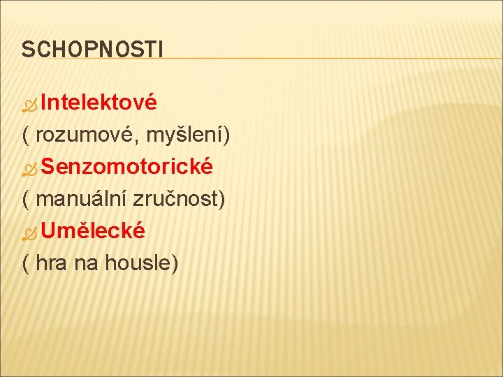 SCHOPNOSTI Intelektové ( rozumové, myšlení) Senzomotorické ( manuální zručnost) Umělecké ( hra na housle)