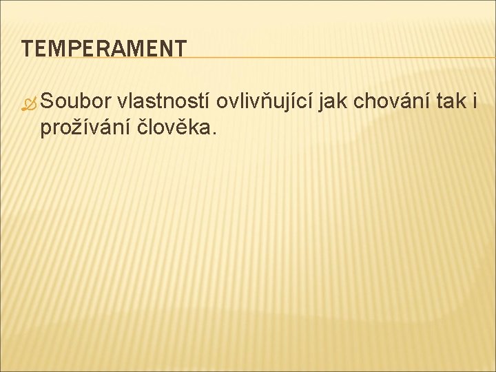 TEMPERAMENT Soubor vlastností ovlivňující jak chování tak i prožívání člověka. 