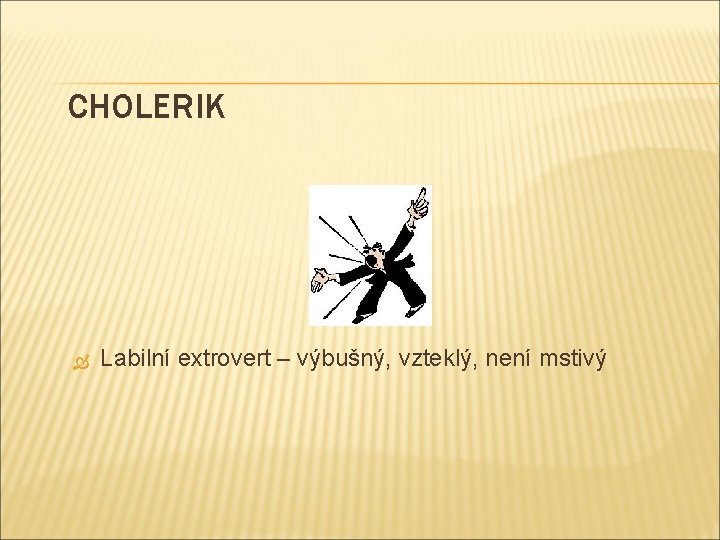 CHOLERIK Labilní extrovert – výbušný, vzteklý, není mstivý 