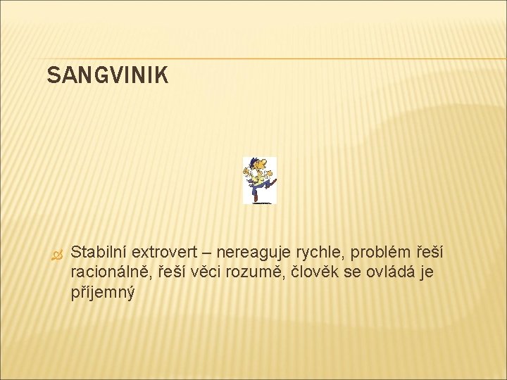 SANGVINIK Stabilní extrovert – nereaguje rychle, problém řeší racionálně, řeší věci rozumě, člověk se