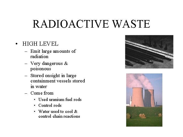RADIOACTIVE WASTE • HIGH LEVEL – Emit large amounts of radiation – Very dangerous