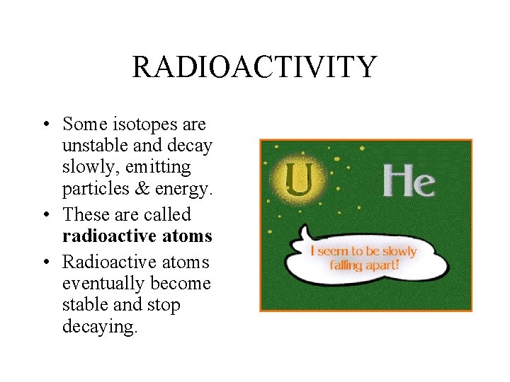 RADIOACTIVITY • Some isotopes are unstable and decay slowly, emitting particles & energy. •