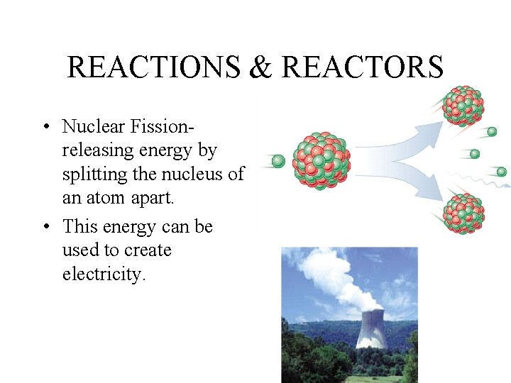 REACTIONS & REACTORS • Nuclear Fissionreleasing energy by splitting the nucleus of an atom