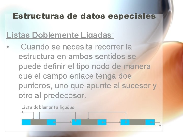 Estructuras de datos especiales Listas Doblemente Ligadas: • Cuando se necesita recorrer la estructura