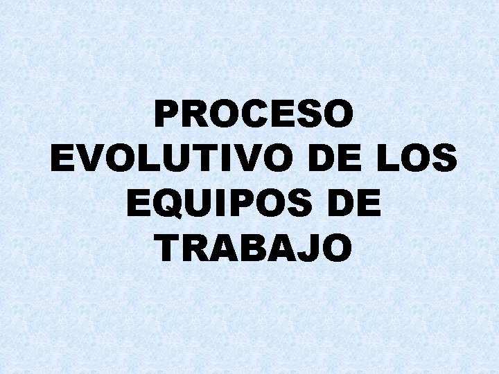 PROCESO EVOLUTIVO DE LOS EQUIPOS DE TRABAJO 