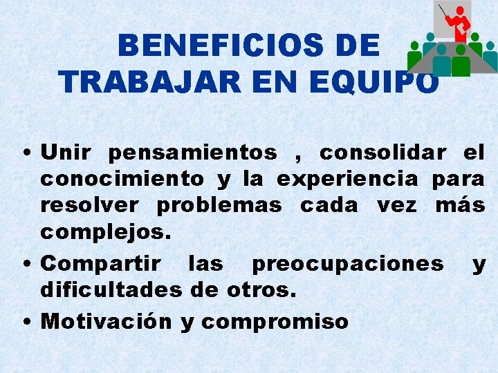 BENEFICIOS DE TRABAJAR EN EQUIPO • Unir pensamientos , consolidar el conocimiento y la