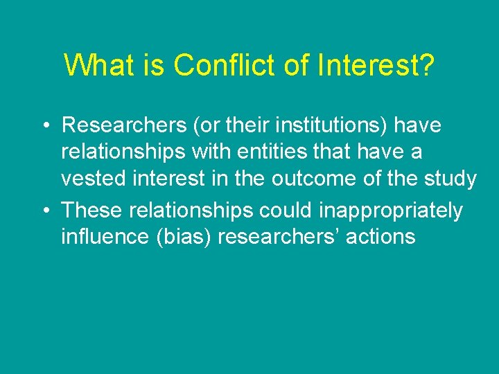 What is Conflict of Interest? • Researchers (or their institutions) have relationships with entities