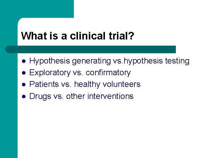What is a clinical trial? l l Hypothesis generating vs. hypothesis testing Exploratory vs.