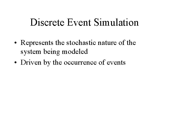 Discrete Event Simulation • Represents the stochastic nature of the system being modeled • Discrete Event Simulation • Represents the stochastic nature of the system being modeled •