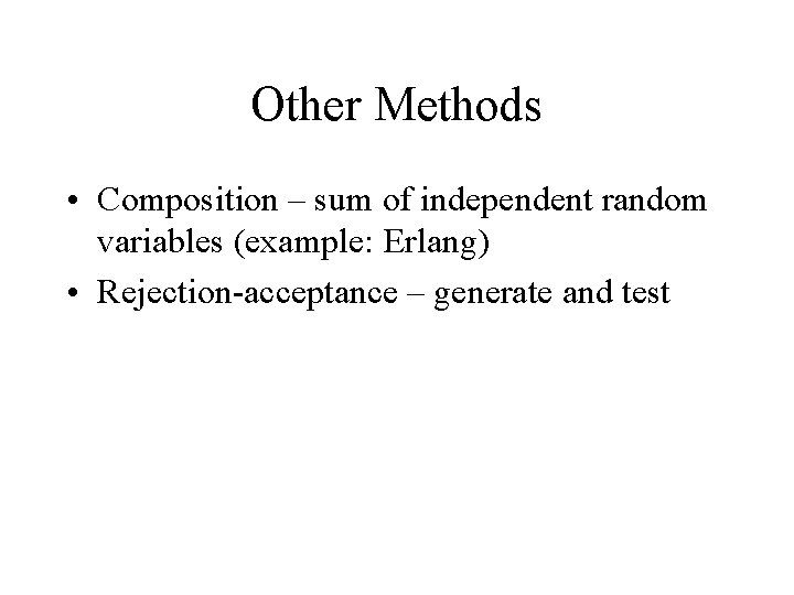 Other Methods • Composition – sum of independent random variables (example: Erlang) • Rejection-acceptance Other Methods • Composition – sum of independent random variables (example: Erlang) • Rejection-acceptance