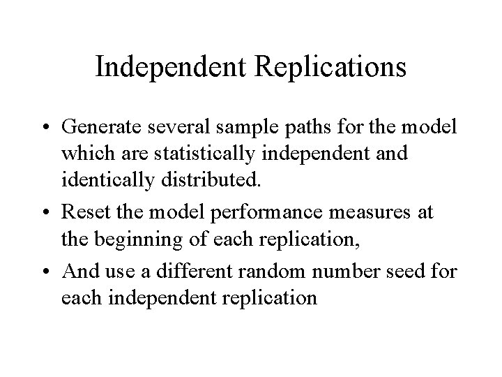 Independent Replications • Generate several sample paths for the model which are statistically independent Independent Replications • Generate several sample paths for the model which are statistically independent