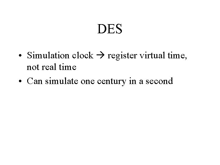 DES • Simulation clock register virtual time, not real time • Can simulate one DES • Simulation clock register virtual time, not real time • Can simulate one