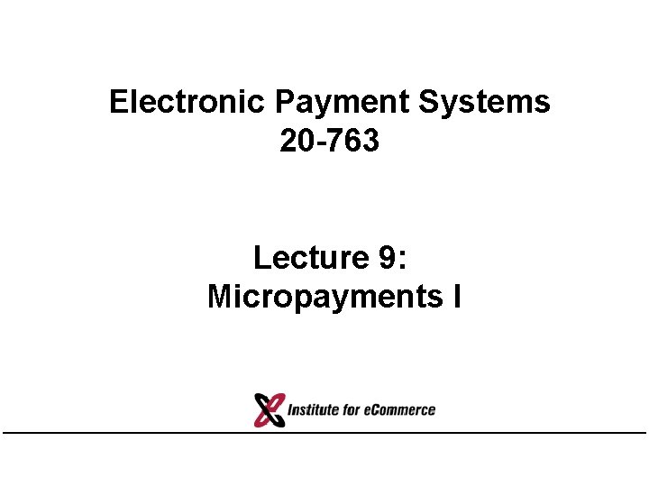 Electronic Payment Systems 20 -763 Lecture 9: Micropayments I 