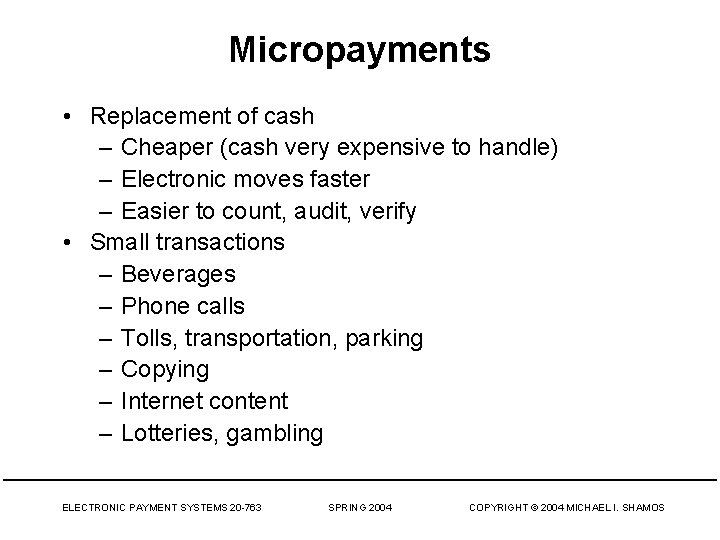 Micropayments • Replacement of cash – Cheaper (cash very expensive to handle) – Electronic