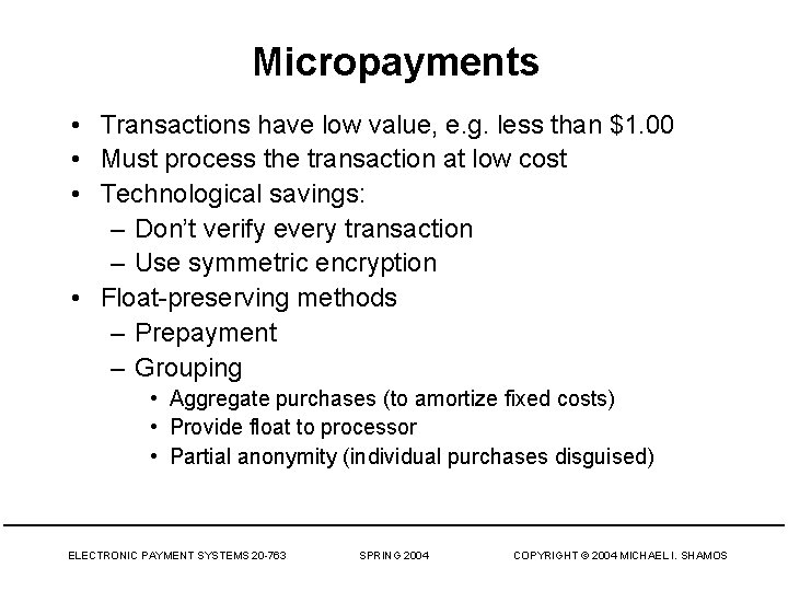 Micropayments • Transactions have low value, e. g. less than $1. 00 • Must