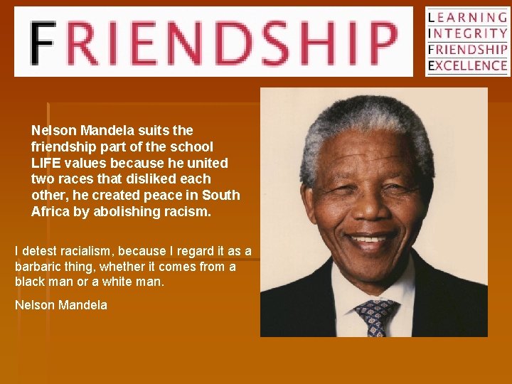 Nelson Mandela suits the friendship part of the school LIFE values because he united Nelson Mandela suits the friendship part of the school LIFE values because he united