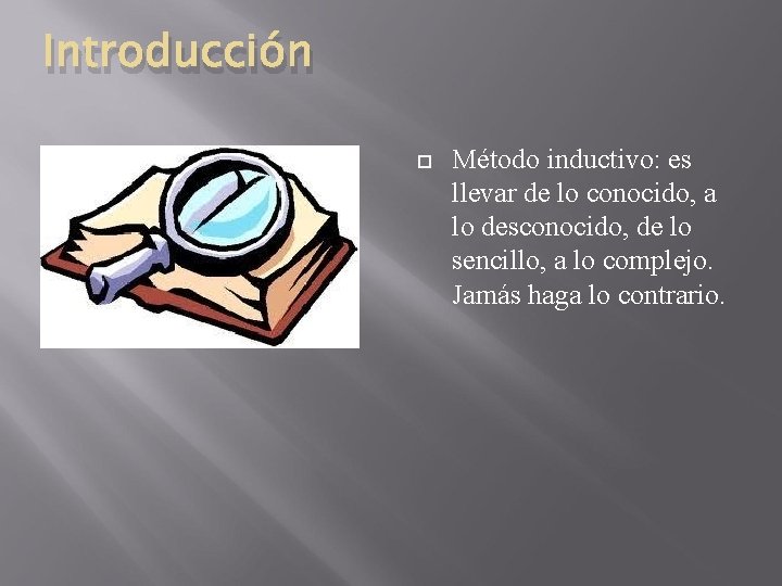 Introducción Método inductivo: es llevar de lo conocido, a lo desconocido, de lo sencillo,