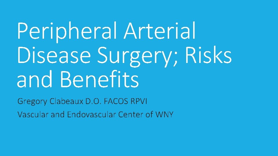 Peripheral Arterial Disease Surgery; Risks and Benefits Gregory Clabeaux D. O. FACOS RPVI Vascular