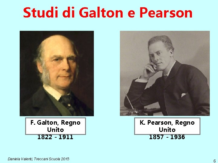 Studi di Galton e Pearson F. Galton, Regno Unito 1822 - 1911 Daniela Valenti,