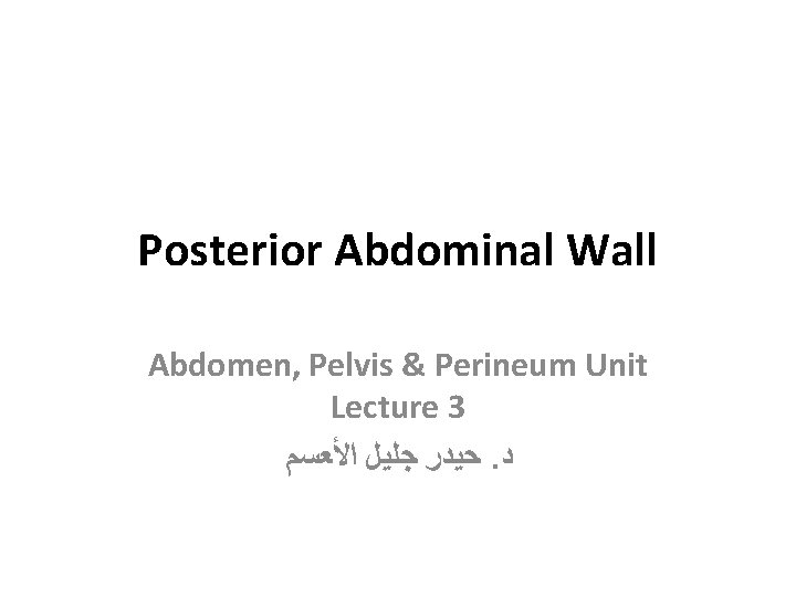 Posterior Abdominal Wall Abdomen, Pelvis & Perineum Unit Lecture 3 ﺣﻴﺪﺭ ﺟﻠﻴﻞ ﺍﻷﻌﺴﻢ. ﺩ