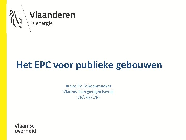 Het EPC voor publieke gebouwen Ineke De Schoenmaeker Vlaams Energieagentschap 28/04/2014 