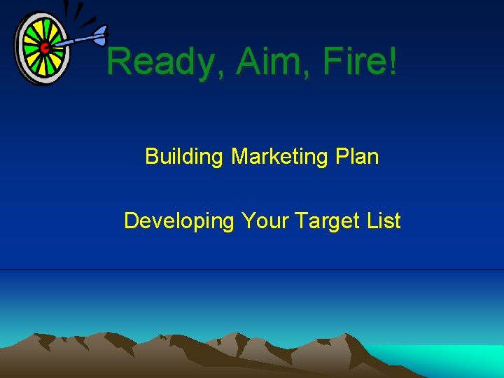 Ready, Aim, Fire! Building Marketing Plan Developing Your Target List 