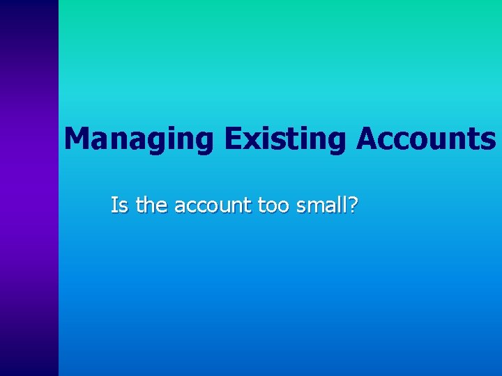 Managing Existing Accounts Is the account too small? 