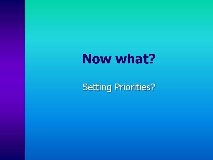 Now what? Setting Priorities? 